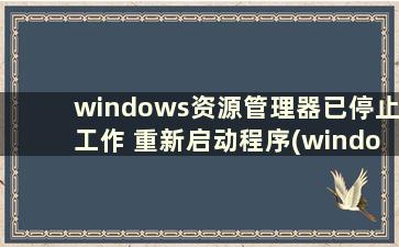 windows资源管理器已停止工作 重新启动程序(windows资源管理器 已经停止工作)